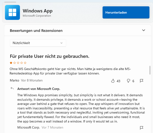 Microsoft Employee comments their own new (useless) "Windows App" app with: "The Windows App promises simplicity, but simplicity is not what it delivers. It demands exclusivity, it demands privilege, it demands a work or school account—leaving the average user behind a gate that refuses to open. The app whispers of innovation but roars with inaccessibility, presenting a vital resource that feels alive yet unattainable. It is a tool that stands as both necessary and neglectful, inviting yet unwelcoming, functional yet fundamentally flawed. For the individuals and small businesses who need it most, the app becomes a wall instead of a window. If only it would let us in."