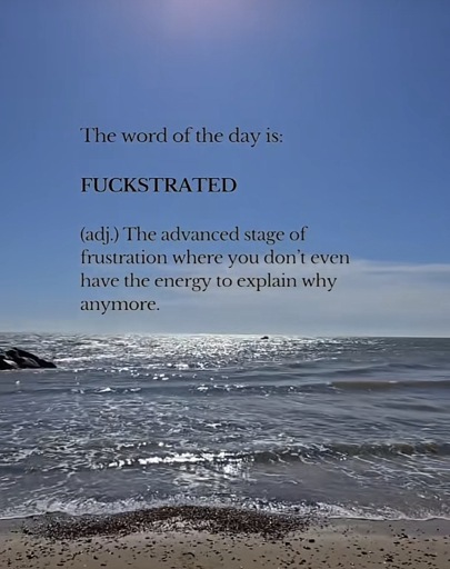 Photo of the ocean and shore with the caption “The word of the day is:
FUCKSTRATED
(adj.) The advanced stage of frustration where you don't even have the energy to explain why anymore.”