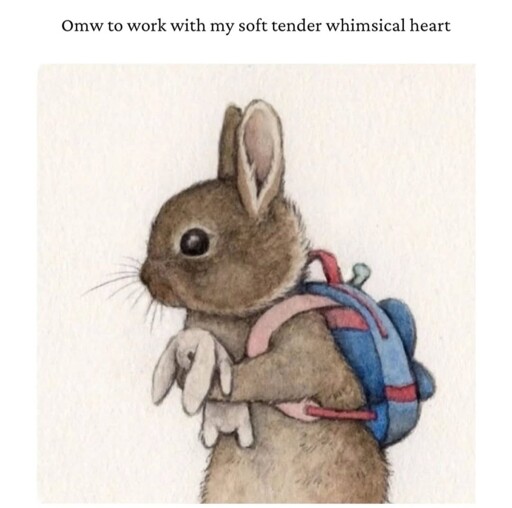 A painting of a rabbit wearing a backpack holding a stuffed toy rabbit. It's captioned "Omw to work with my soft tender whimsical heart"