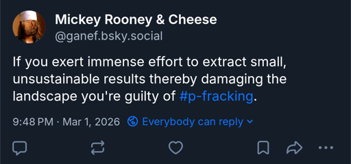 If you exert immense effort to extract small, unsustainable results thereby damaging the landscape you're guilty of #p-fracking.