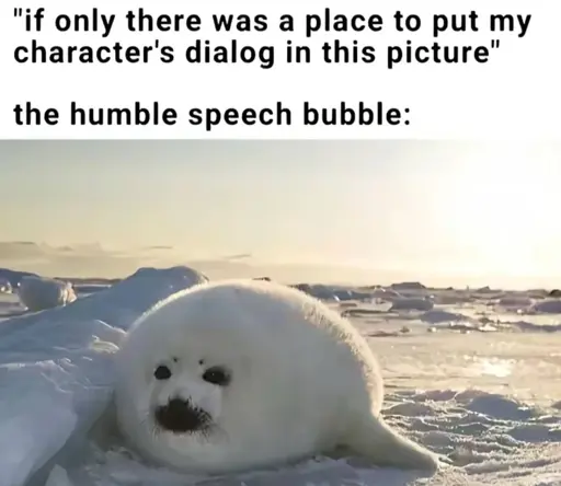 "if only there was a place to put my character's dialog in this picture" the humble speech bubble: Picture of a seal that looks like a speech bubble