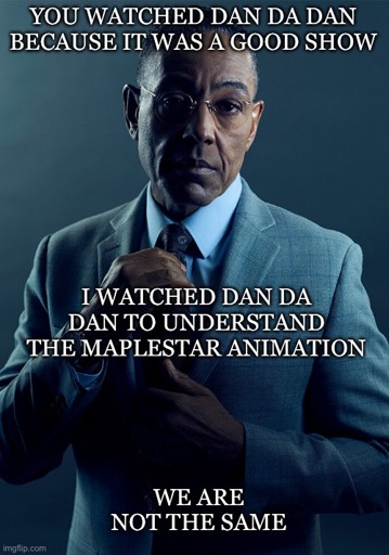 Gus Fring captiond with “ YOU WATCHED DAN DA DAN BECAUSE IT WAS A GOOD SHOW; I WATCHED DAN DA DAN TO UNDERSTAND THE MAPLESTAR ANIMATION; WE ARE NOT THE SAME”